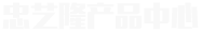 忠藝隆產(chǎn)品中心